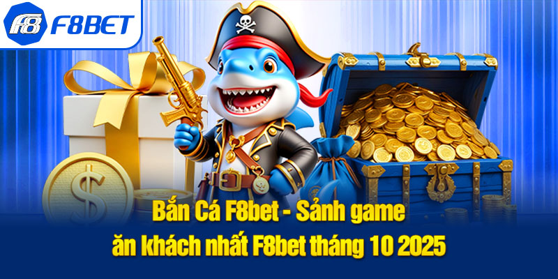 bắn cá f8bet sảnh game nổi bật